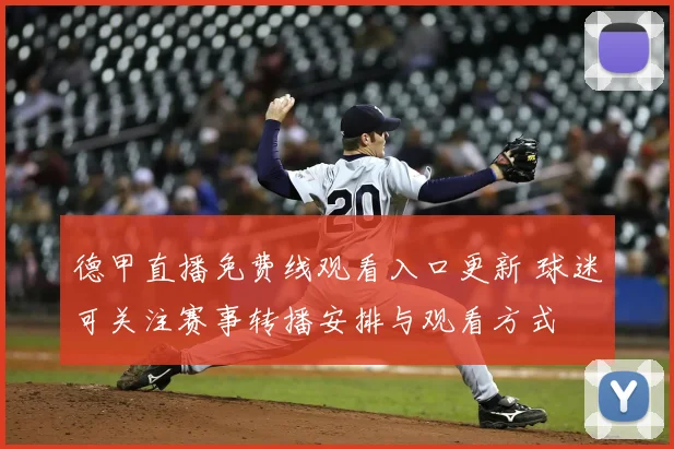 德甲直播免费线观看入口更新 球迷可关注赛事转播安排与观看方式
