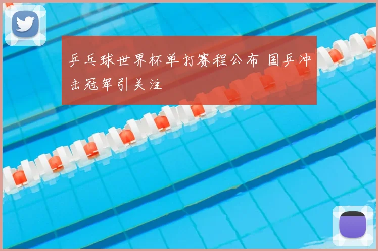乒乓球世界杯单打赛程公布 国乒冲击冠军引关注
