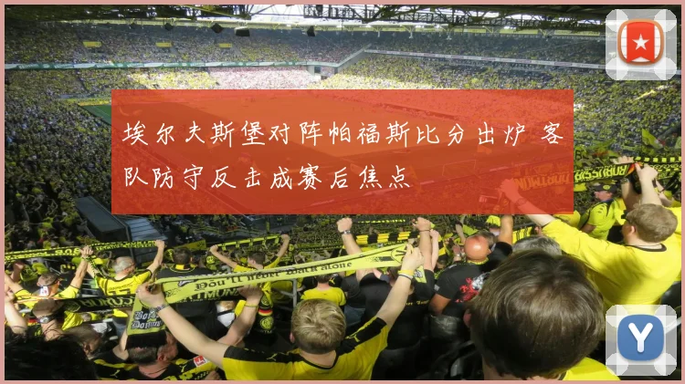 埃尔夫斯堡对阵帕福斯比分出炉 客队防守反击成赛后焦点
