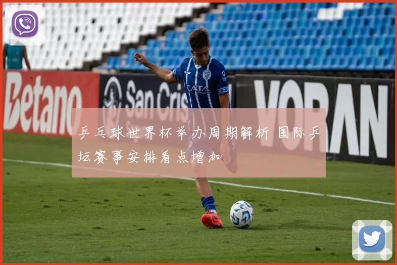 乒乓球世界杯举办周期解析 国际乒坛赛事安排看点增加
